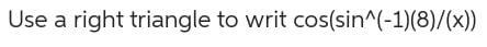 Use a right triangle to writ cos(sin^(-1)(8)/(x))