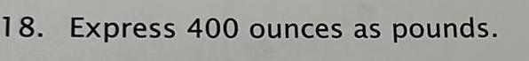 18. Express 400 ounces as pounds.