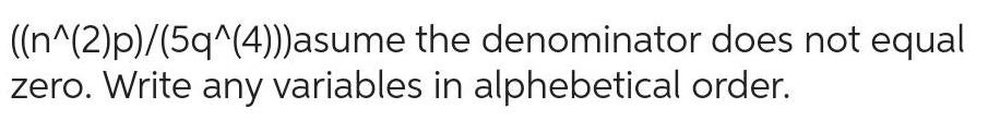 ((n^(2)p)/(5q^(4))) asume the denominator does not equal zero. Write any variables in