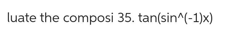 luate the composi 35. tan(sin^(-1)x)