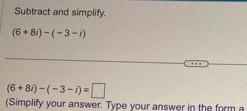 Subtract and simplify. (6+81)-(-3-i) (6+8i)-(-3-i)= (Simplify your answer. Type your answer in
