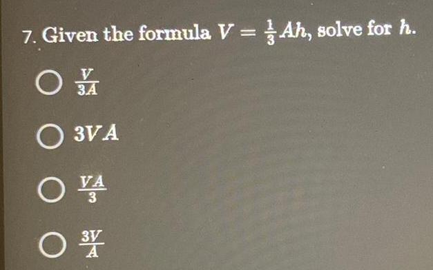 7. Given the formula V = Ah, solve for h. O A