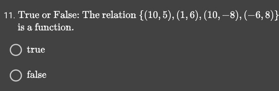 11. True or False: The relation {(10, 5), (1, 6), (10, -8),