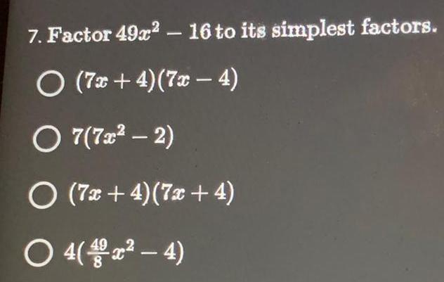 7. Factor 49x - 16 to its simplest factors. O(7x+4)(7x-4) 7(7x -