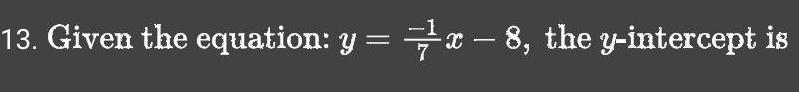13. Given the equation: y = 7x 8, the y-intercept is