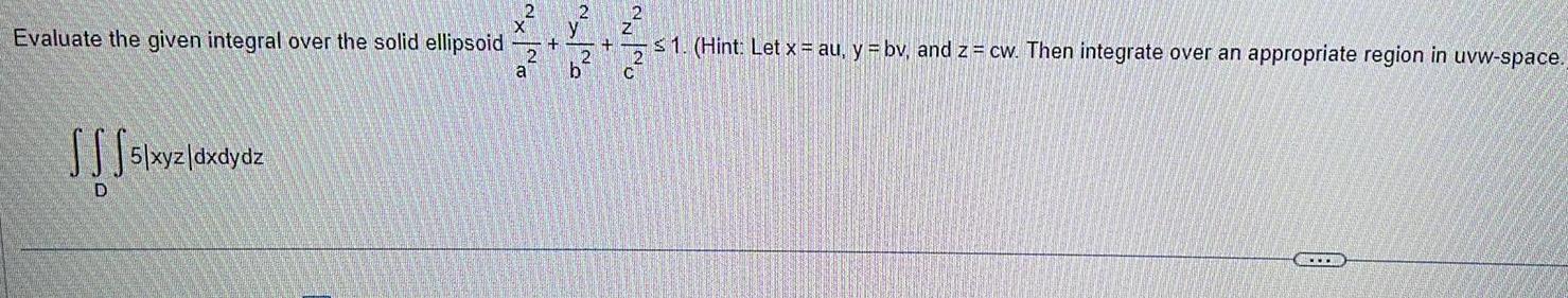 Evaluate the given integral over the solid ellipsoid 5/xyz/dxdydz D 2 2