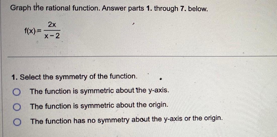 Graph the rational function. Answer parts 1. through 7. below. f(x)=- 2x