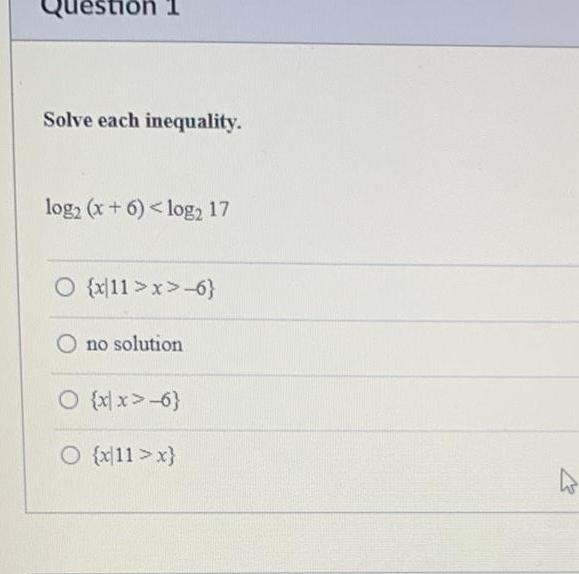 Question 1 Solve each inequality. log2 (x+6) x>-6} no solution {xx>-6} O