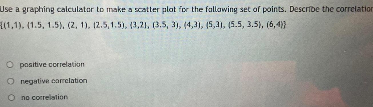 Use a graphing calculator to make a scatter plot for the following