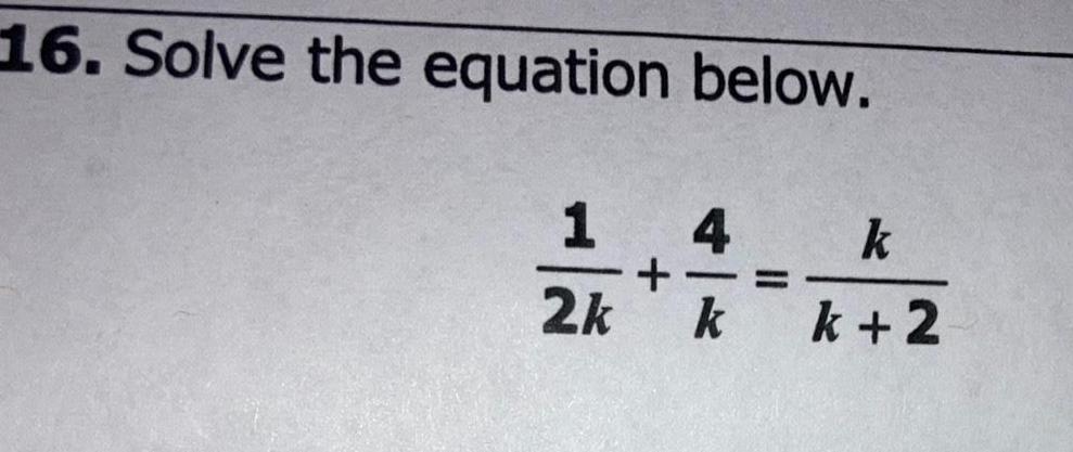 16. Solve the equation below. 1 4 k + 2k k k