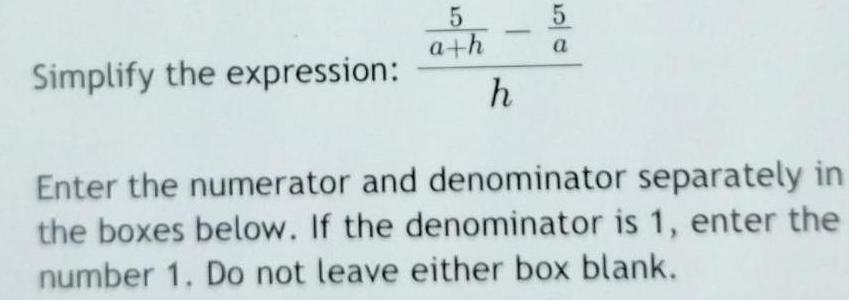Simplify the expression: 5 5 a+h a h Enter the numerator and