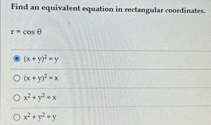 Find an equivalent equation in rectangular coordinates. r = cos e (x+y)=y