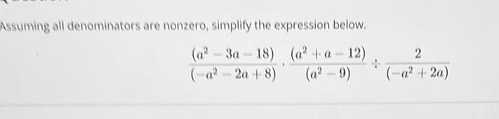Assuming all denominators are nonzero, simplify the expression below. (a2-3a-18) (a+a-12) (-a2-2a4-8)