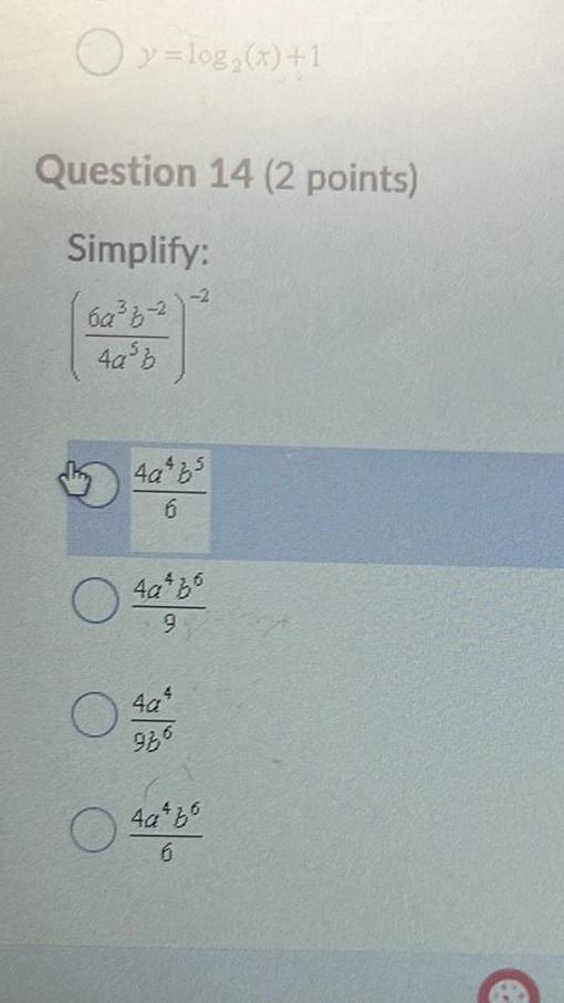 y= log(x)+1 Question 14 (2 points) Simplify: 6a33-2 4ab -2 4a4 b5
