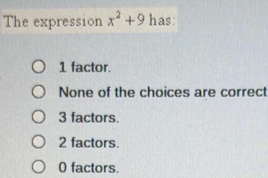 2 The expression x +9 has: O 1 factor. O None of