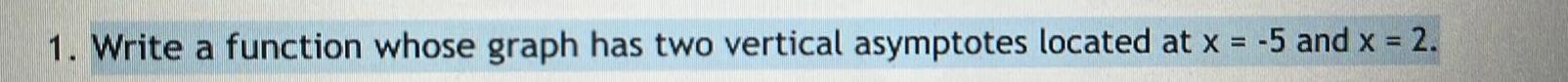 1. Write a function whose graph has two vertical asymptotes located at