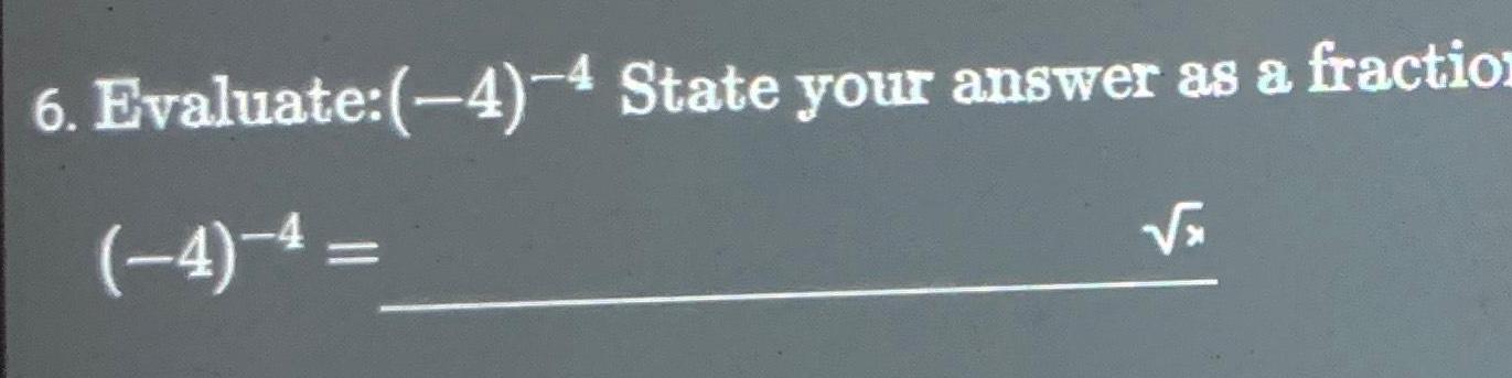 6. Evaluate:(-4)-4 State your answer as a fraction (-4)-4= x