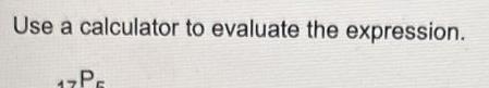 Use a calculator to evaluate the expression. 17P