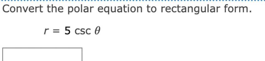 Convert the polar equation to rectangular form. r = 5 csc 0