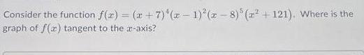 Consider the function f(x) = (x+7)' (x-1) (-8) (x + 121). Where