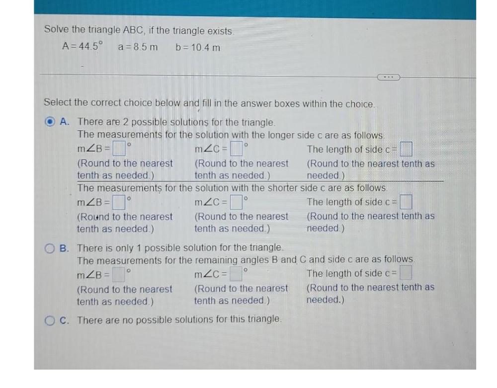 Solve the triangle ABC, if the triangle exists. A=44.5 a=8.5m b=10.4 m