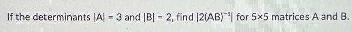 If the determinants |A| = 3 and |B| = 2, find |2(AB)