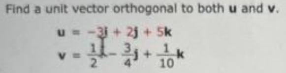 Find a unit vector orthogonal to both u and v. u =