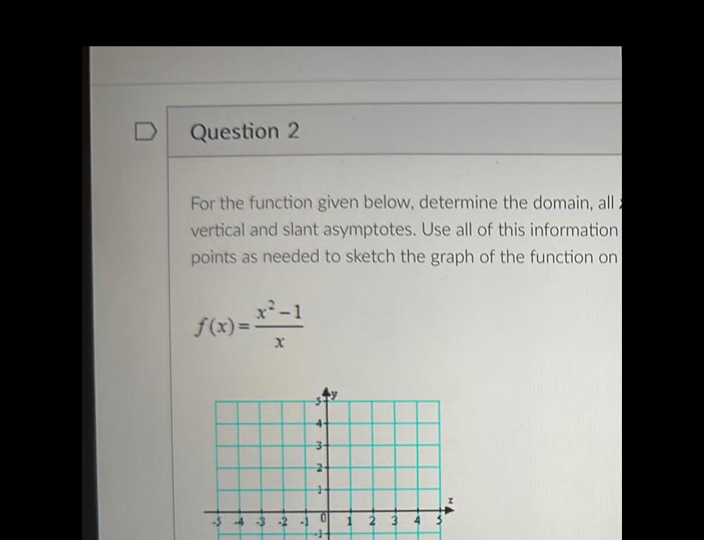 D Question 2 For the function given below, determine the domain, all