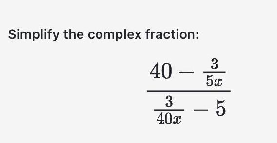 Simplify the complex fraction: 40 - 3 5x 3 - 5 40x