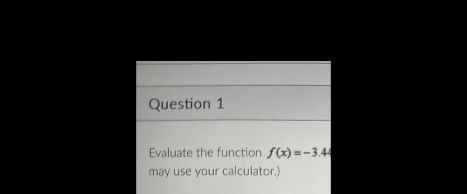 Question 1 Evaluate the function f(x)=-3.44 may use your calculator.)