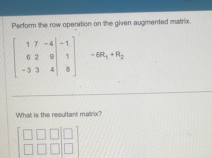 Perform the row operation on the given augmented matrix. 17-4 - 1