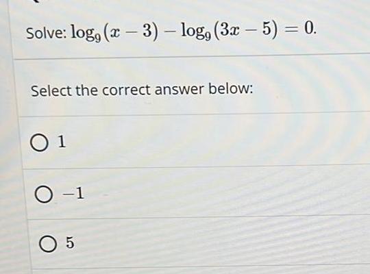 Solve: log, (x-3) - log, (3x-5)= 0. Select the correct answer below: