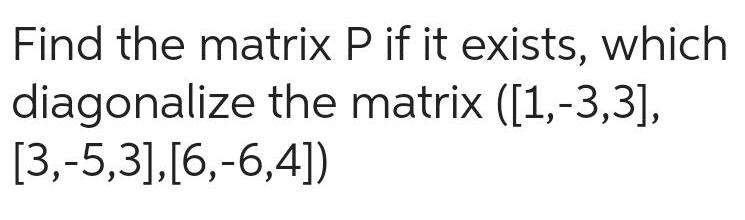 Find the matrix P if it exists, which diagonalize the matrix ([1,-3,3],