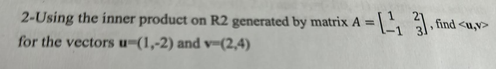 2-Using the inner product on R2 generated by matrix A =[], find