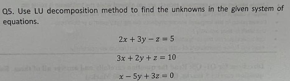Q5. Use LU decomposition method to find the unknowns in the given