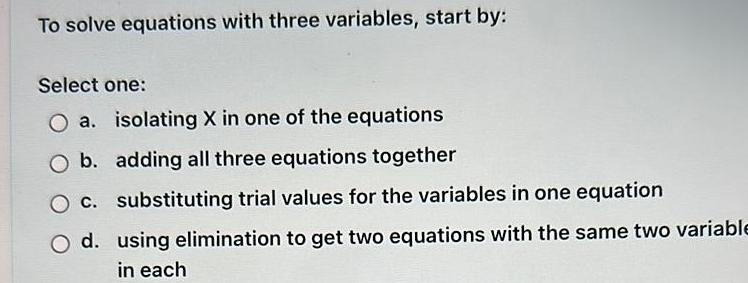 To solve equations with three variables, start by: Select one: O a.