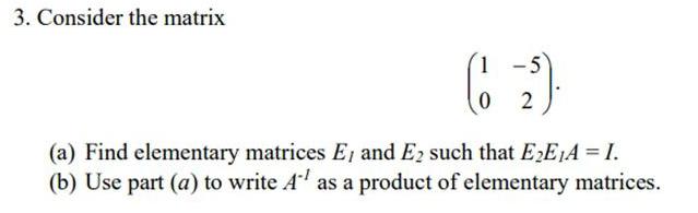 3. Consider the matrix 1-5 0 2 (a) Find elementary matrices E,