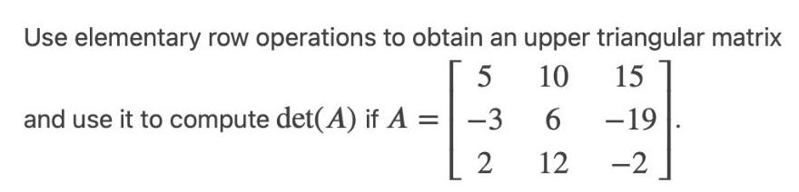 Use elementary row operations to obtain an upper triangular matrix 5 10
