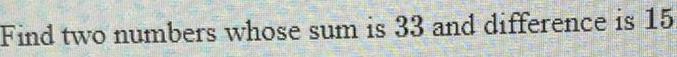 Find two numbers whose sum is 33 and difference is 15