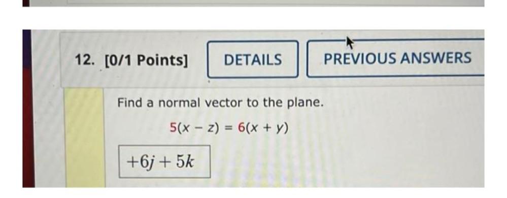 12. [0/1 Points] DETAILS Find a normal vector to the plane. 5(x-2)=6(x