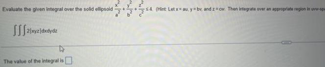 Evaluate the given integral over the solid ellipsoid [[[2/xyzjdxdydz The value of