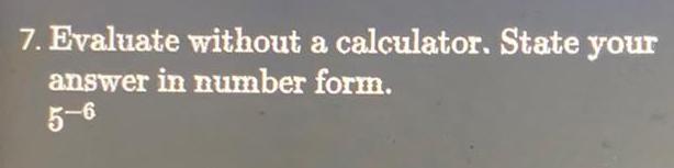 7. Evaluate without a calculator. State your answer in number form. 5-6