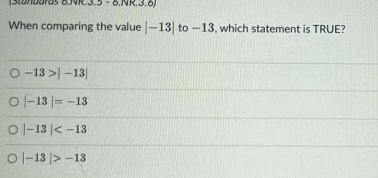 When comparing the value |-13| to -13, which statement is TRUE? O-13>-13