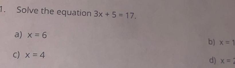 1. Solve the equation 3x + 5 = 17. a) x =