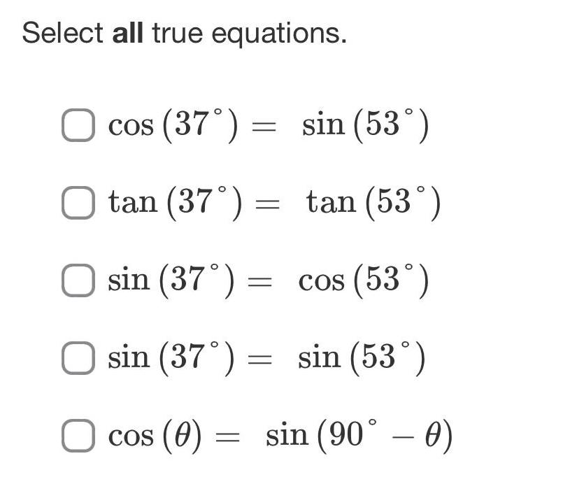 Select all true equations. cos (37) = sin (53) tan (37) =