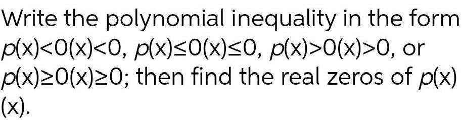 Write the polynomial inequality in the form p(x) 0, or p(x)0(x)0; then