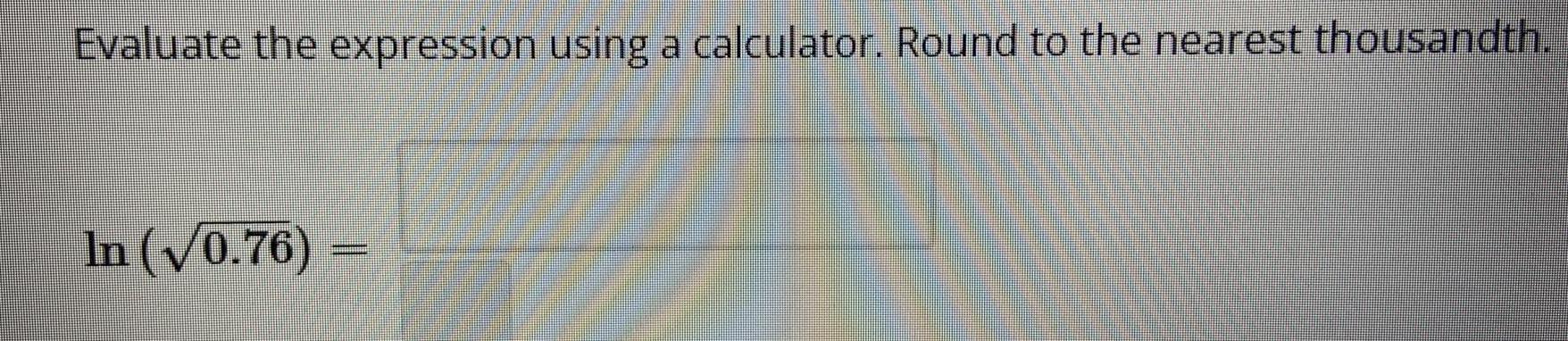 Evaluate the expression using a calculator. Round to the nearest thousandth. In