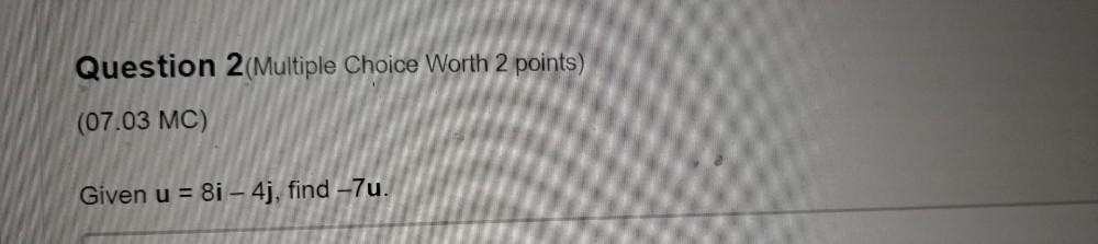 Question 2(Multiple Choice Worth 2 points) (07.03 MC) Given u = 8i-4j,