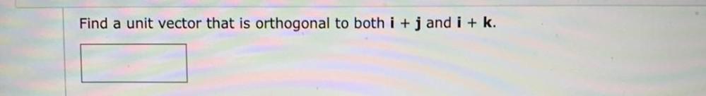 Find a unit vector that is orthogonal to both i + j