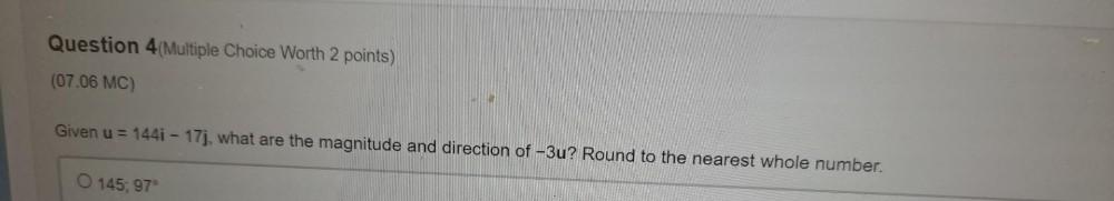 Question 4(Multiple Choice Worth 2 points) (07.06 MC) Given u=144i-17j, what are